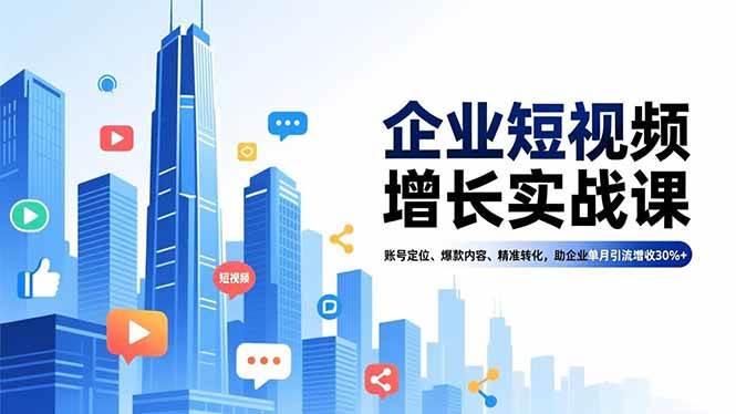 企业短视频增长实战课，账号定位、爆款内容、精准转化，助企业单月引流增收30%+-宇文网创