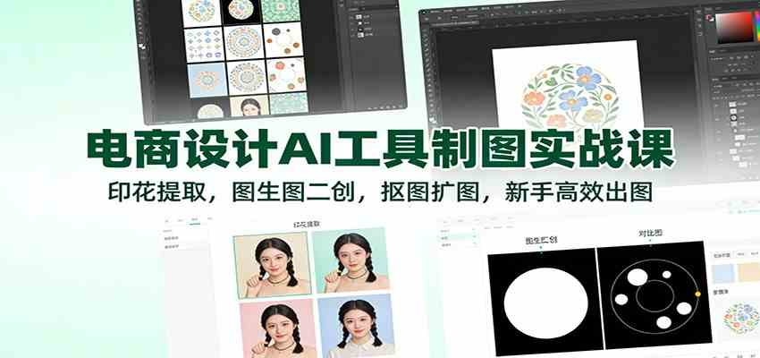 电商设计AI工具制图实战课：印花提取，图生图二创，抠图扩图，新手高效出图-宇文网创