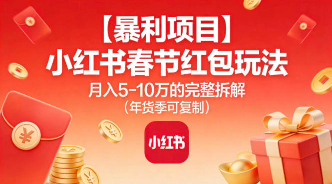 【暴利项目】小红书春节红包玩法月入5W的完整拆解（年货季可复制）-宇文网创