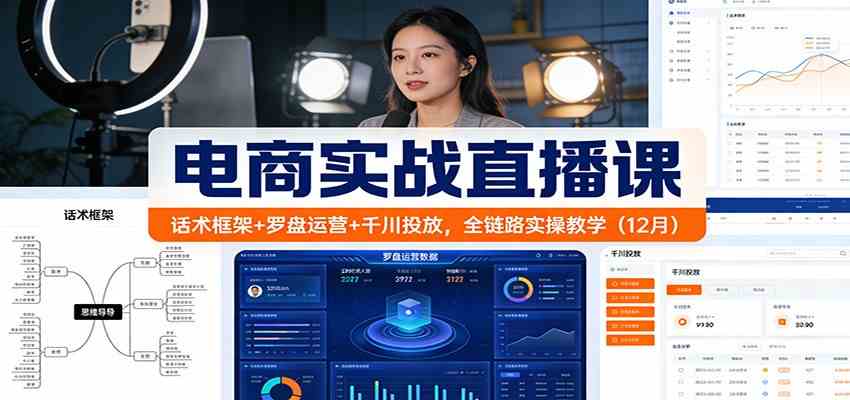 电商实战直播课：话术框架+罗盘运营+千川投放，全链路实操教学（12月）-宇文网创