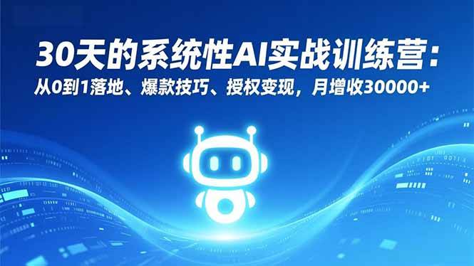 30天的系统性AI实战训练营：从0到1落地、爆款技巧、授权变现，月增收30000+-宇文网创