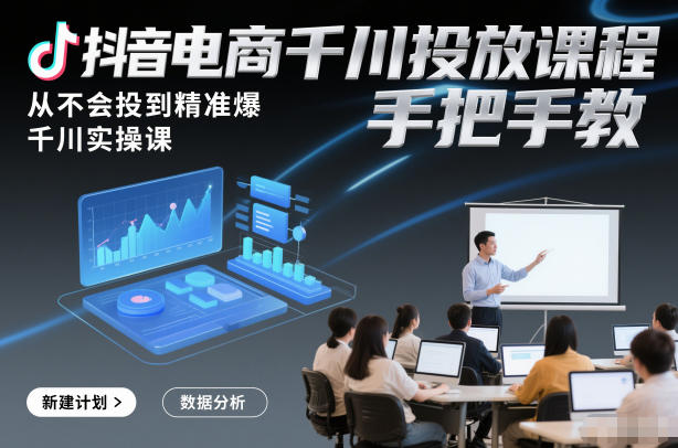 抖音电商千川投放课程，从不会投到精准爆，千川实操课，手把手教-宇文网创