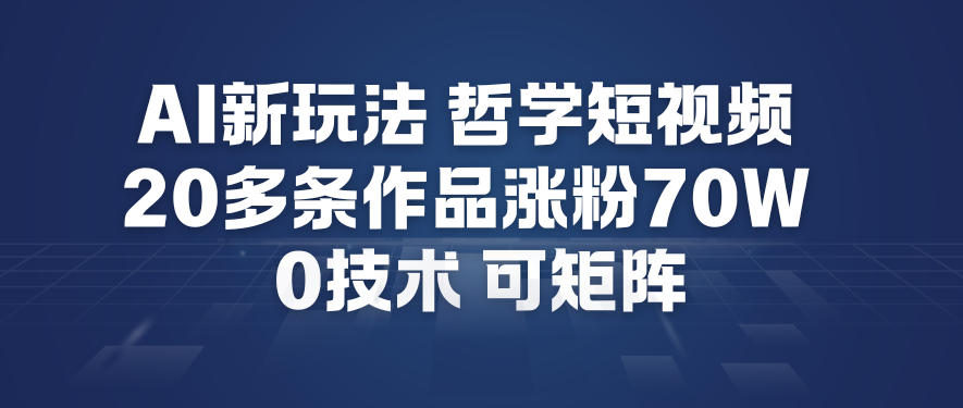 AI新玩法哲学短视频制作教学，20多条作品涨粉70W，0成本赛道，可矩阵-宇文网创