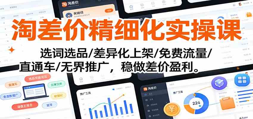 淘差价精细化实操课：选词选品/差异化上架/免费流量/直通车/无界推广，稳做差价盈利-宇文网创