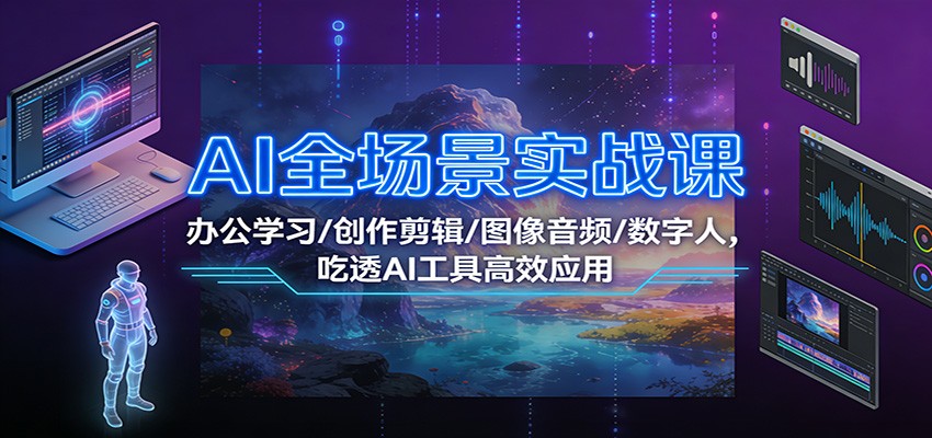AI全场景实战课：办公学习/创作剪辑/图像音频/数字人，吃透AI工具高效应用-宇文网创