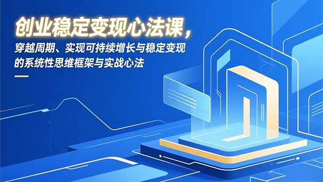 创业稳定变现心法课，穿越周期、实现可持续增长与稳定变现的系统性思维框架与实战心法-宇文网创