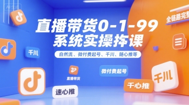 全域直播带货0~1~99系统实操课，自然流、微付费​起号、千川、随心推等，直播带货全链路完整逻辑-宇文网创