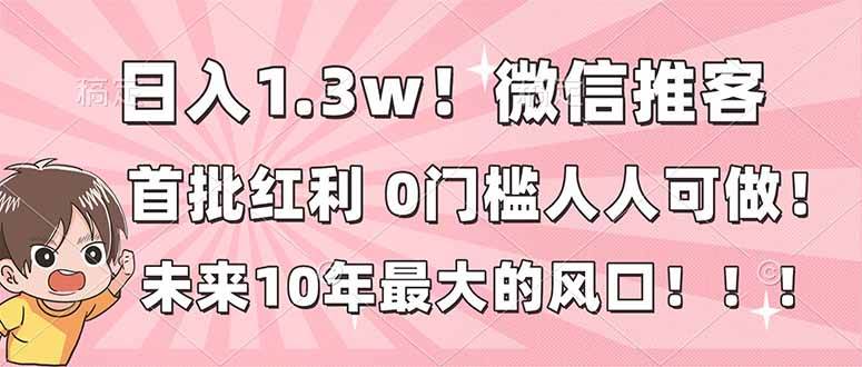 日入1.3w！微信推客，首批红利，未来10年最大的风口，0门槛，人人可做！-宇文网创