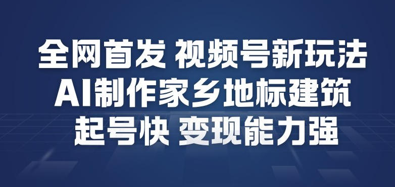 全网首发，视频号新玩法，AI制作家乡地标建筑，起号快，变现能力强-宇文网创