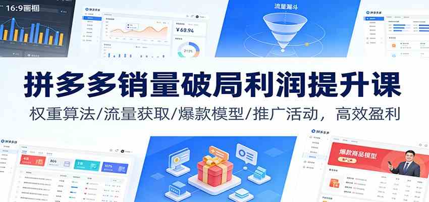 拼多多销量破局利润提升课：权重算法/流量获取/爆款模型/推广活动，高效盈利-宇文网创