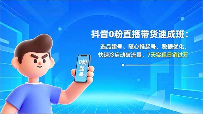 抖音0粉直播带货速成班：选品建号、随心推起号、数据优化，快速冷启动破流量，7天实现日销过万-宇文网创