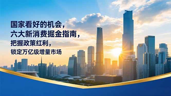 某付费文章：国家看好的机会，六大新消费掘金指南，把握政策红利，锁定万亿级增量市场-宇文网创