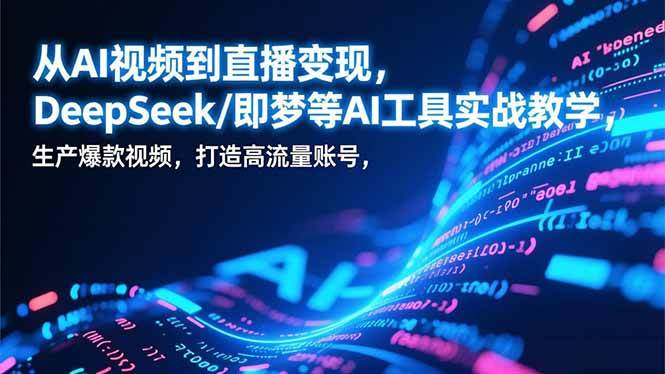 从AI视频到直播变现，DeepSeek/即梦等AI工具实战教学，生产爆款视频，打造高流量账号-宇文网创