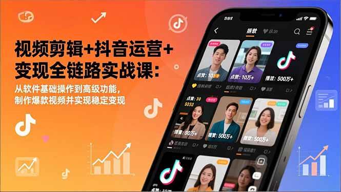 视频剪辑+抖音运营+变现全链路实战课：从软件基础操作到高级功能，制作爆款视频并实现稳定变现-宇文网创