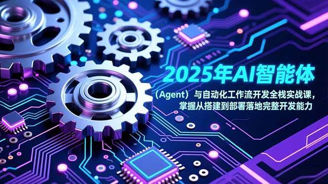 2025年AI智能体与自动化工作流开发全栈实战课，掌握从搭建到部署落地完整开发能力-宇文网创