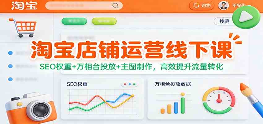 淘宝店铺运营线下课：SEO权重+万相台投放+主图制作，高效提升流量转化-宇文网创