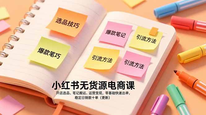 小红书无货源电商课，开店选品、笔记搬运、运营变现，零基础快速出单，稳定日销数十单-宇文网创