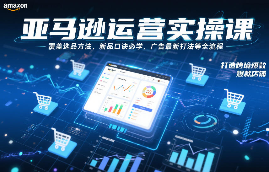 亚马逊运营实操课，覆盖选品方法、新品口诀必学、广告最新打法等全流程，打造跨境爆款店铺-宇文网创