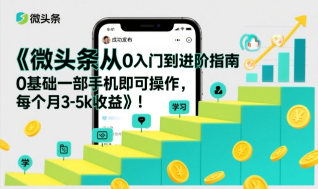 微头条从0入门到进阶指南，0基础一部手机即可操作，每个月3-5k收益-宇文网创