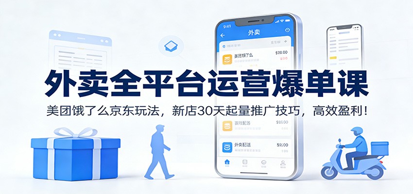 外卖全平台运营爆单课：美团饿了么京东玩法，新店30天起量推广技巧，高效盈利！-宇文网创