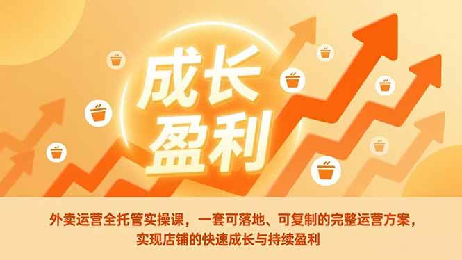 外卖运营全托管实操课，一套可落地、可复制的完整运营方案，实现店铺的快速成长与持续盈利-宇文网创
