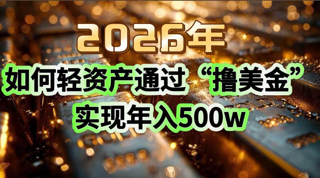 2026年如何轻资产通过“撸美金”实现年入500w-宇文网创