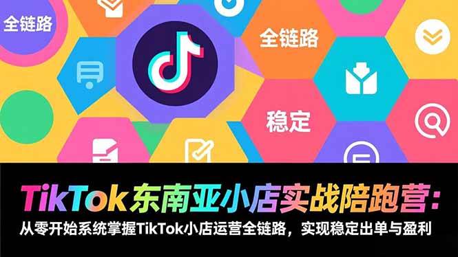 TikTok东南亚小店实战陪跑营：从零开始系统掌握TikTok小店运营全链路，实现稳定出单与盈利-宇文网创