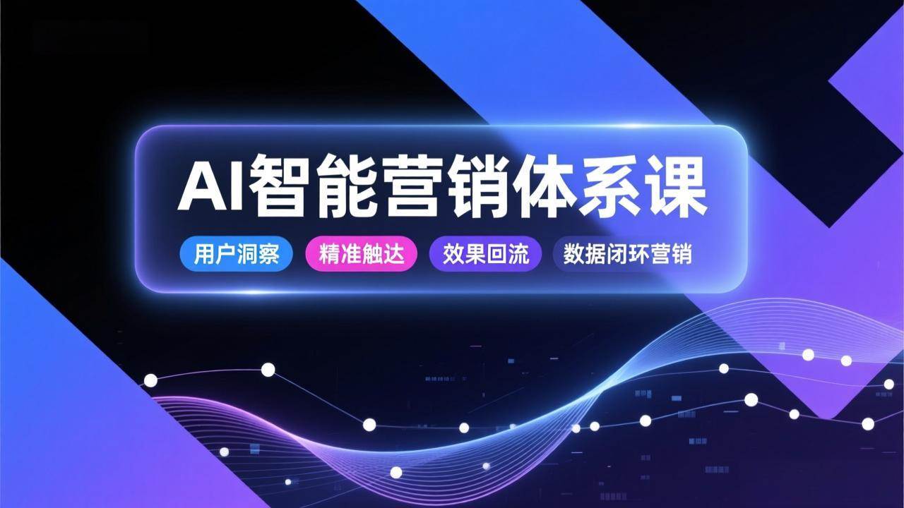 AI智能营销体系课，从用户洞察、精准触达到效果回流的数据闭环营销，提升整体营销效率与转化率-宇文网创