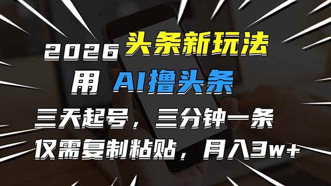 2026最新头条玩法，用AI撸头条，3天必起号，3分钟1条，只需要复制粘贴，简单月入3W+-宇文网创