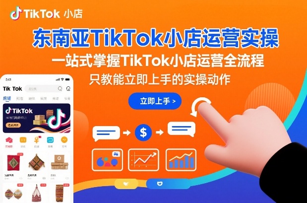 东南亚TikTok小店运营实操，一站式掌握TikTok小店运营全流程，只教能立即上手的实操动作-宇文网创