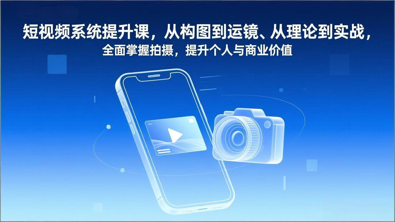 短视频系统提升课，从构图到运镜、从理论到实战，全面掌握拍摄，提升个人与商业价值-宇文网创