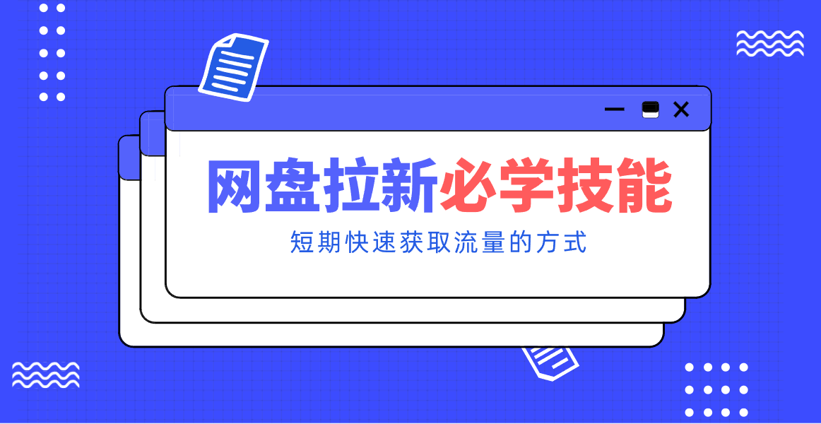 新手零门槛！网盘拉新实用教程攻略，新手也能快速上手，搭建可持续的赚钱渠道。-宇文网创