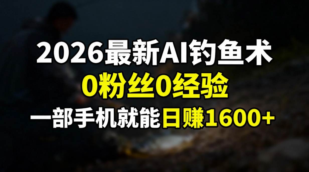 2026最新AI钓鱼术:0粉丝0经验，一部手机就能开启赚钱模式-宇文网创