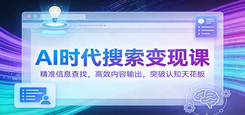 AI时代搜索变现课：精准信息查找，高效内容输出，突破认知天花板-宇文网创