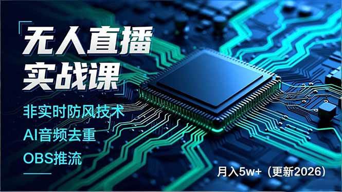 无人直播实战课，非实时防风技术、AI音频去重、OBS推流，建立技术壁垒，月入5w+-宇文网创