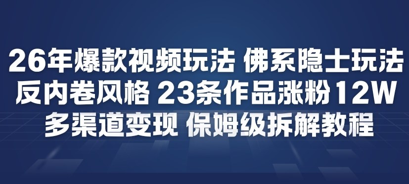 26年爆款短视频玩法，佛系隐士玩法，反内卷视频风格，23条作品涨粉12W，多渠道变现-宇文网创