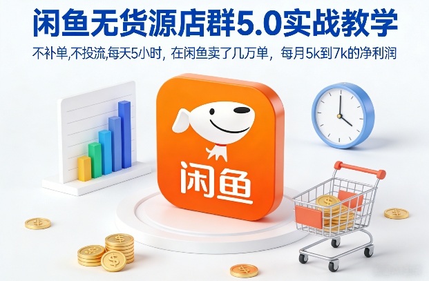 闲鱼无货源店群5.0实战教学，不补单，不投流，每天5小时，在闲鱼卖了几万单，每月5k到7k的净利润-宇文网创