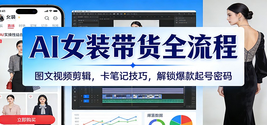 AI女装带货全流程：图文视频剪辑，卡笔记技巧，解锁爆款起号密码-宇文网创
