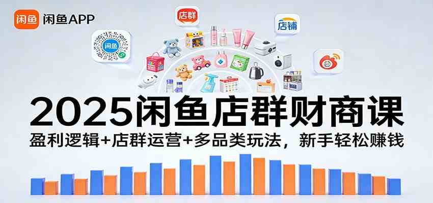 2025闲鱼店群财商课：盈利逻辑+店群运营+多品类玩法，新手轻松赚钱-宇文网创
