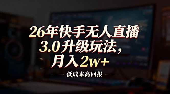 26年快手无人直播3.0升级玩法，低成本高回报，月入2w+-宇文网创