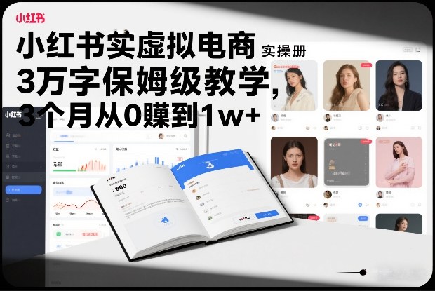 小红书虚拟电商实操手册，3万字保姆级教学，3个月从0賺到1w+-宇文网创