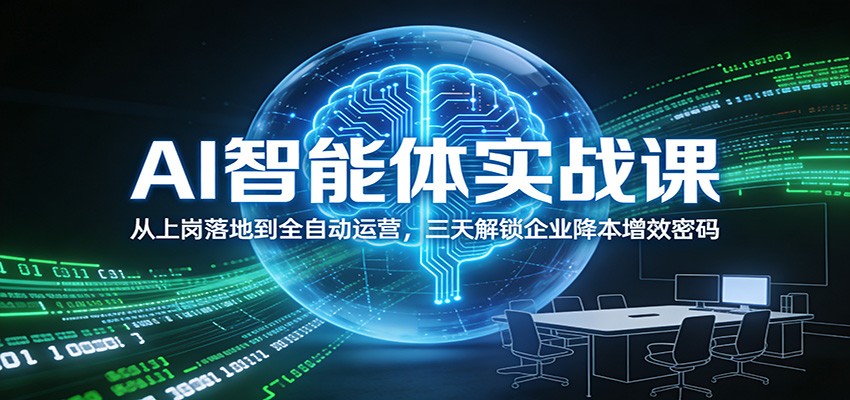 AI智能体实战课：从上岗落地到全自动运营，三天解锁企业降本增效密码-宇文网创