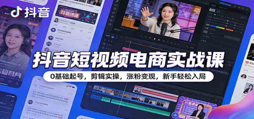 抖音短视频电商实战课：0基础起号，剪辑实操，涨粉变现，新手轻松入局-宇文网创