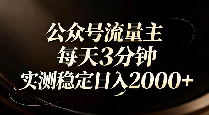 【公众号流量主】红利回归！AI四步法每天3分钟，实测稳定日入2000+-宇文网创