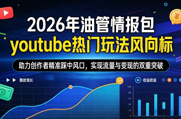 2026年油管情报包，youtube热门玩法风向标，助力创作者精准踩中风口，实现流量与变现的双重突破-宇文网创