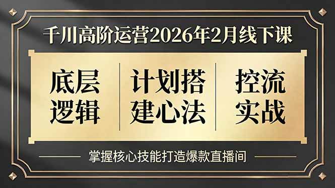 千川高阶运营2026年2月线下课，底层逻辑、计划搭建心法、控流实战，掌握核心技能打造爆款直播间-宇文网创