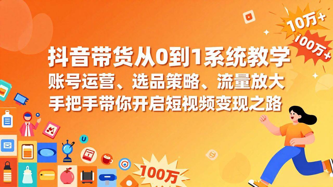 抖音带货从0到1系统教学，账号运营、选品策略、流量放大，手把手带你开启短视频变现之路-宇文网创