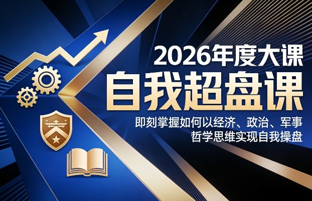 2026年度大课《自我超盘课》，即刻掌握如何以经济、政治、军事、哲学思维实现自我操盘-宇文网创