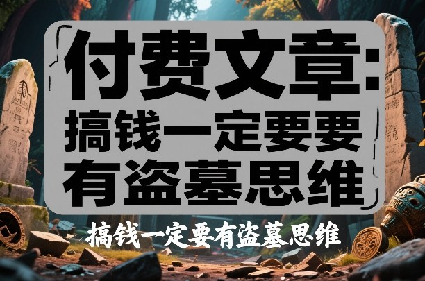 付费文章：搞钱一定要有盗墓思维-宇文网创