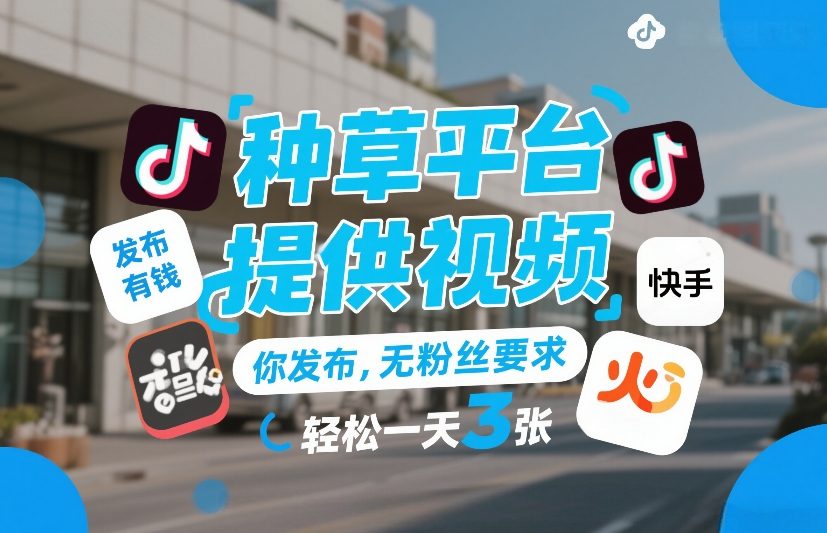 种草平台提供视频，你发布，无粉丝要求，发布就有钱，轻松一天3张+【揭秘】-宇文网创